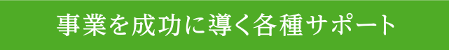 事業を成功に導く各種サポート
